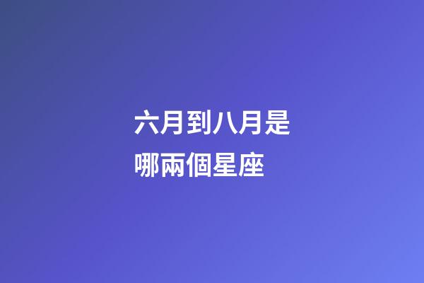 六月到八月是哪兩個星座-第1張-星座運勢-玄機派