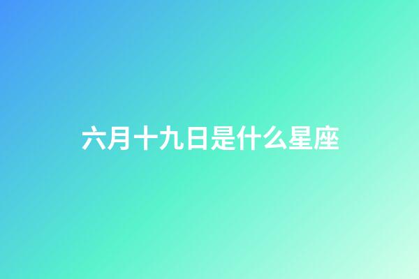 六月十九日是什么星座（陽歷六月十九是什么星座的人）-第1張-星座運勢-玄機派