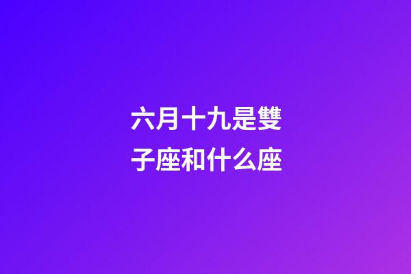 六月十九是雙子座和什么座