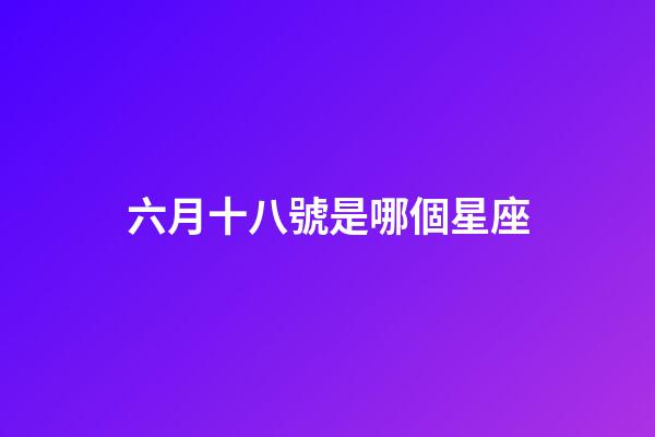 六月十八號是哪個星座-第1張-星座運勢-玄機派