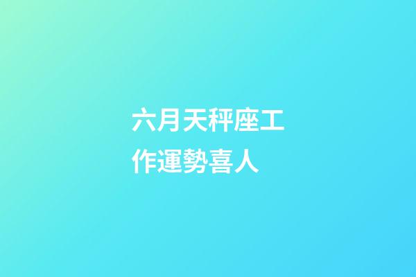 六月天秤座工作運勢喜人-第1張-星座運勢-玄機派