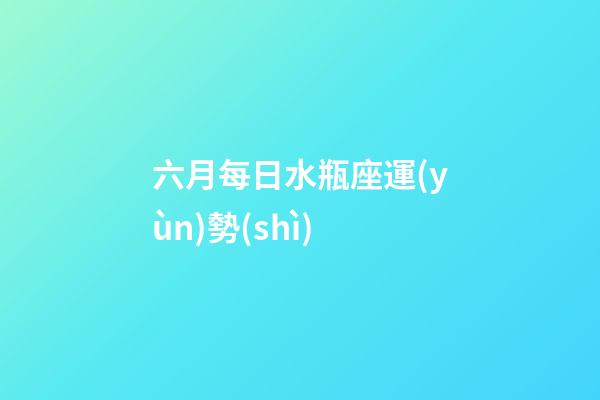 六月每日水瓶座運(yùn)勢(shì)-第1張-星座運(yùn)勢(shì)-玄機(jī)派