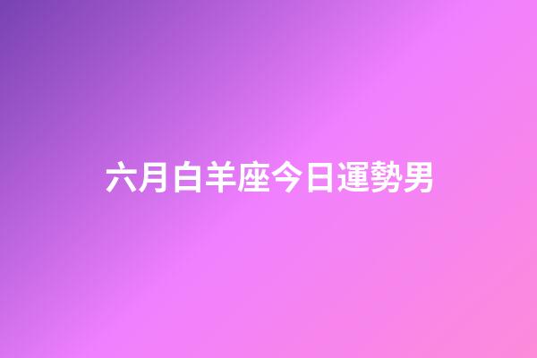 六月白羊座今日運勢男-第1張-星座運勢-玄機派