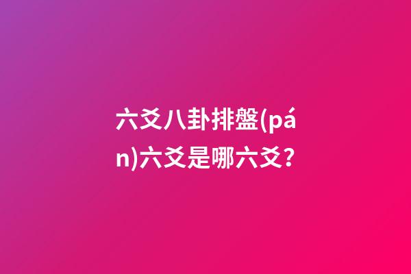 六爻八卦排盤(pán)六爻是哪六爻？