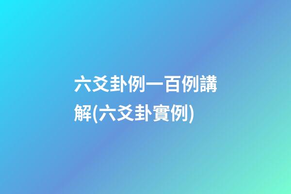 六爻卦例一百例講解(六爻卦實例)