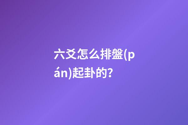 六爻怎么排盤(pán)起卦的？