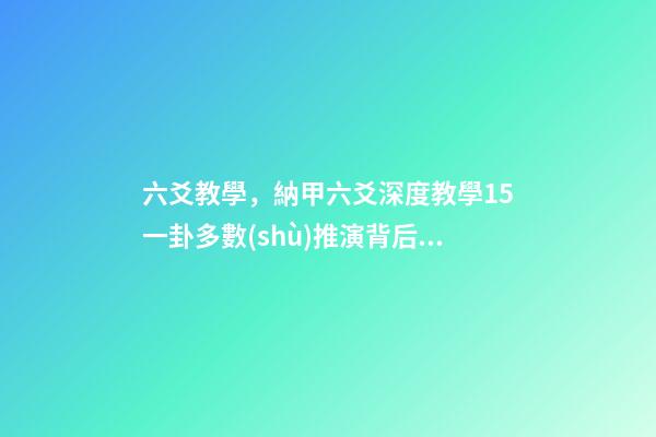 六爻教學，納甲六爻深度教學15一卦多數(shù)推演背后的來龍去脈