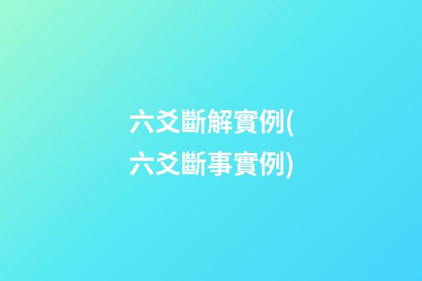 六爻斷解實例(六爻斷事實例)