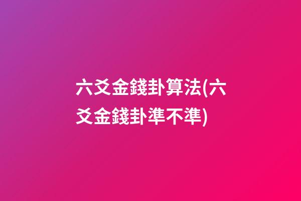 六爻金錢卦算法(六爻金錢卦準不準)