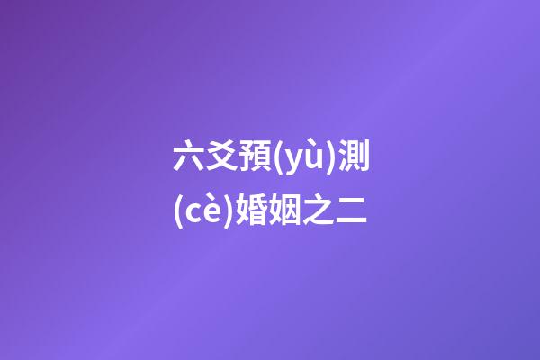 六爻預(yù)測(cè)婚姻之二