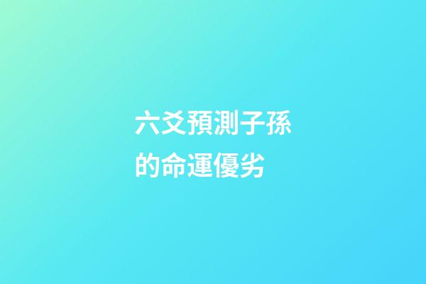六爻預測子孫的命運優劣