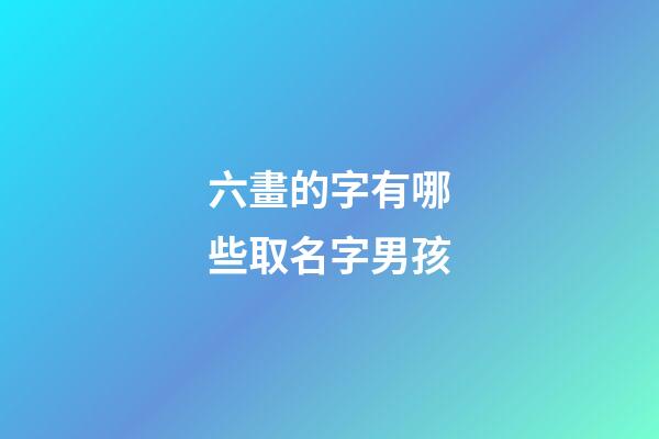 六畫的字有哪些取名字男孩(六畫的字男孩起名用)-第1張-男孩起名-玄機派