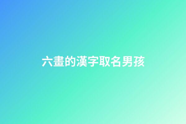 六畫的漢字取名男孩(六畫的字男孩起名用)-第1張-男孩起名-玄機派