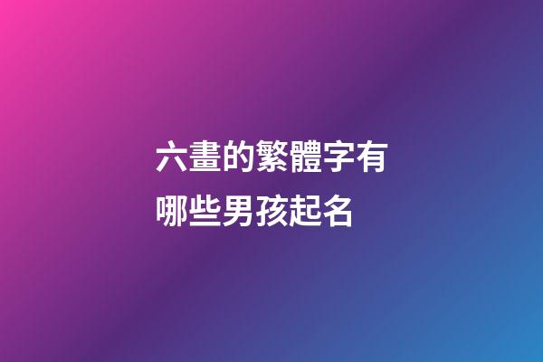 六畫的繁體字有哪些男孩起名(六畫繁體字取名)-第1張-男孩起名-玄機派