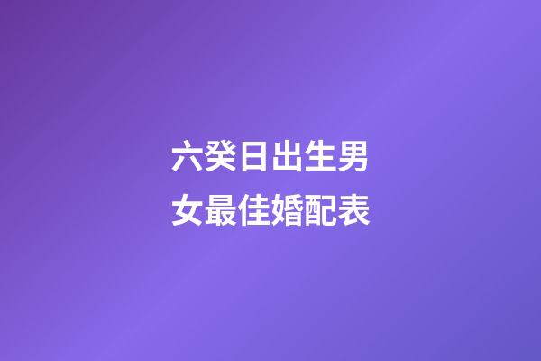 六癸日出生男女最佳婚配表