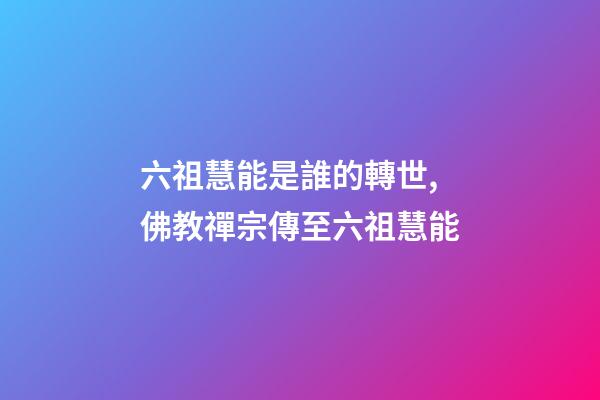 六祖慧能是誰的轉世,佛教禪宗傳至六祖慧能-第1張-觀點-玄機派