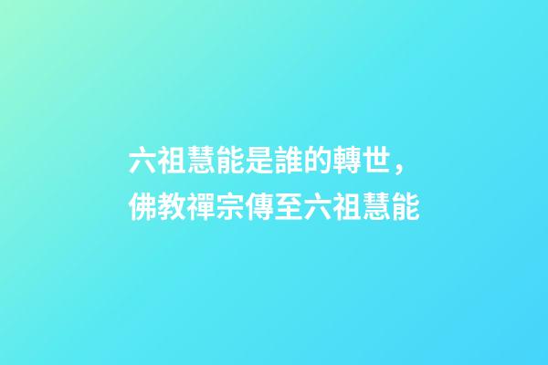 六祖慧能是誰的轉世，佛教禪宗傳至六祖慧能-第1張-觀點-玄機派