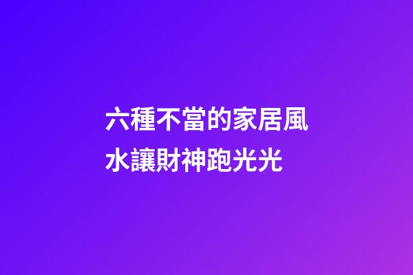 六種不當的家居風水讓財神跑光光