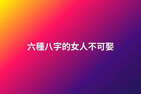 六種八字的女人不可娶