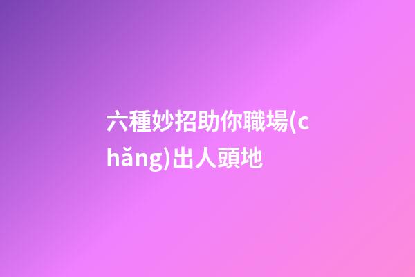 六種妙招助你職場(chǎng)出人頭地