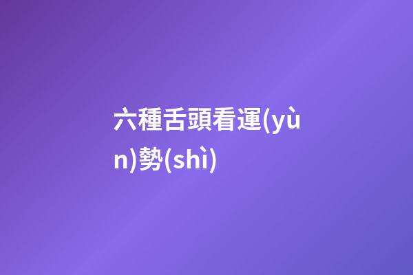 六種舌頭看運(yùn)勢(shì)