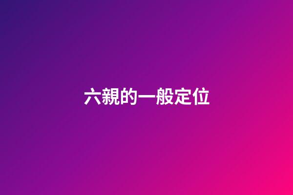 六親的一般定位