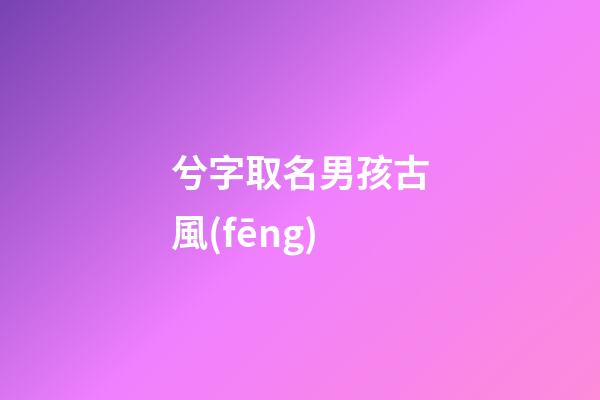 兮字取名男孩古風(fēng)(兮字好聽的名字)-第1張-男孩起名-玄機(jī)派