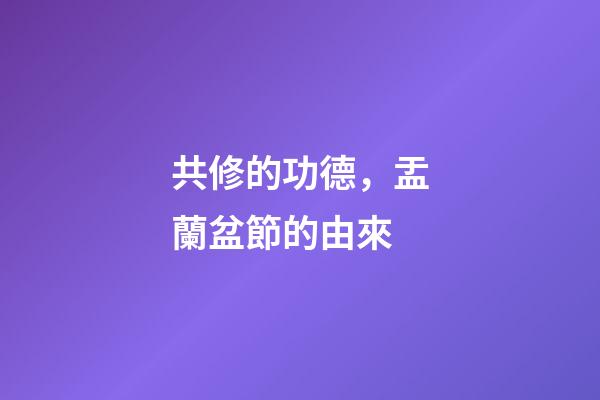 共修的功德，盂蘭盆節的由來-第1張-觀點-玄機派