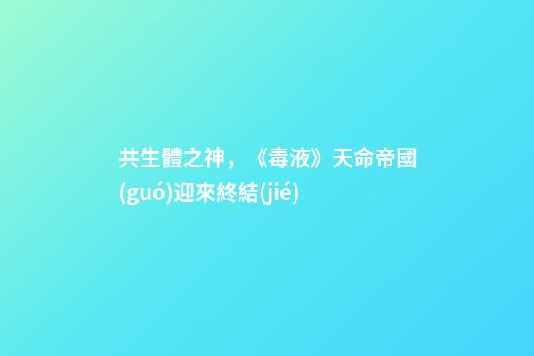 共生體之神，《毒液》天命帝國(guó)迎來終結(jié)-第1張-觀點(diǎn)-玄機(jī)派