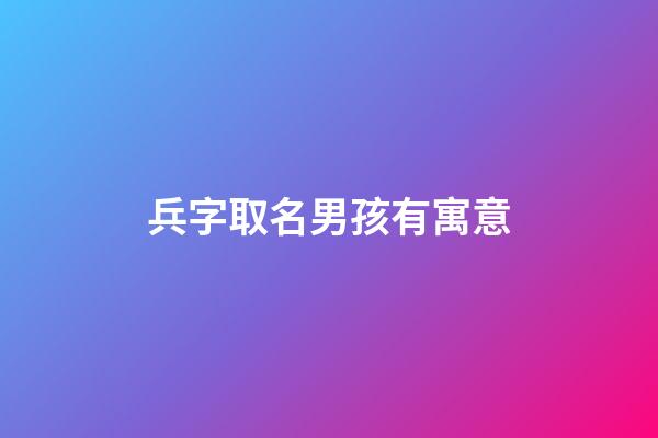 兵字取名男孩有寓意(兵字的寓意)-第1張-男孩起名-玄機派