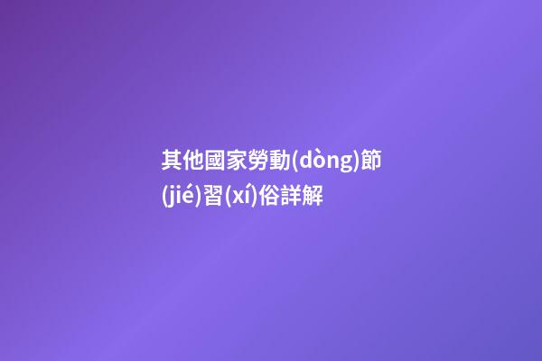 其他國家勞動(dòng)節(jié)習(xí)俗詳解