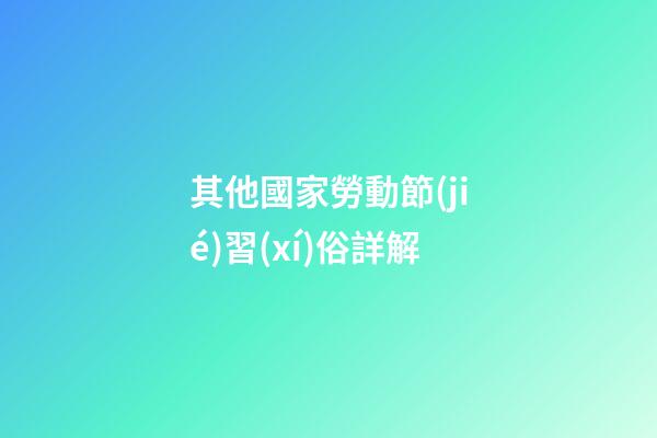 其他國家勞動節(jié)習(xí)俗詳解