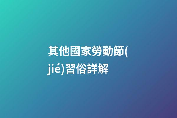 其他國家勞動節(jié)習俗詳解