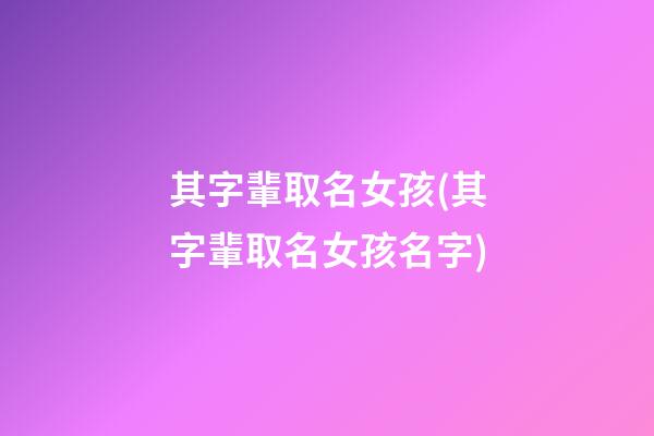其字輩取名女孩(其字輩取名女孩名字)