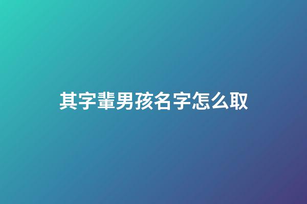 其字輩男孩名字怎么取(其子輩起名)-第1張-男孩起名-玄機派