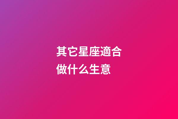 其它星座適合做什么生意-第1張-星座運(yùn)勢-玄機(jī)派