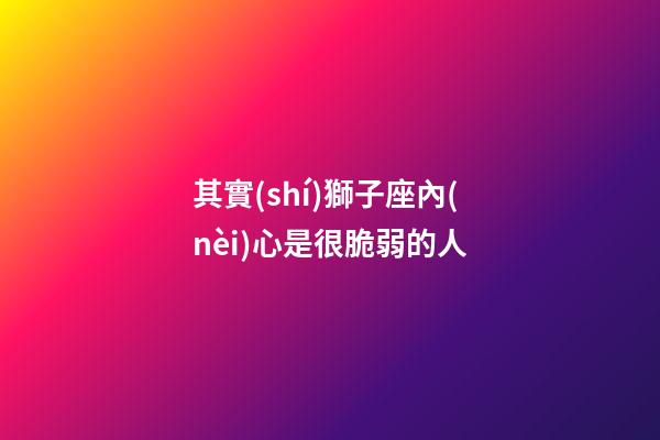 其實(shí)獅子座內(nèi)心是很脆弱的人-第1張-星座運(yùn)勢-玄機(jī)派