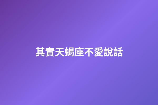其實天蝎座不愛說話-第1張-星座運勢-玄機派