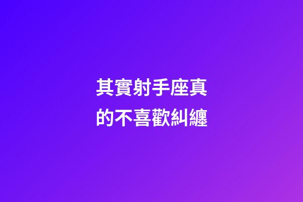 其實射手座真的不喜歡糾纏-第1張-星座運勢-玄機派