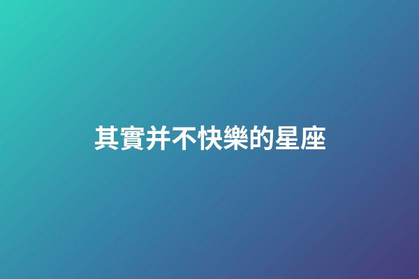 其實并不快樂的星座-第1張-星座運勢-玄機派