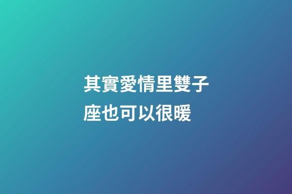 其實愛情里雙子座也可以很暖-第1張-星座運勢-玄機派