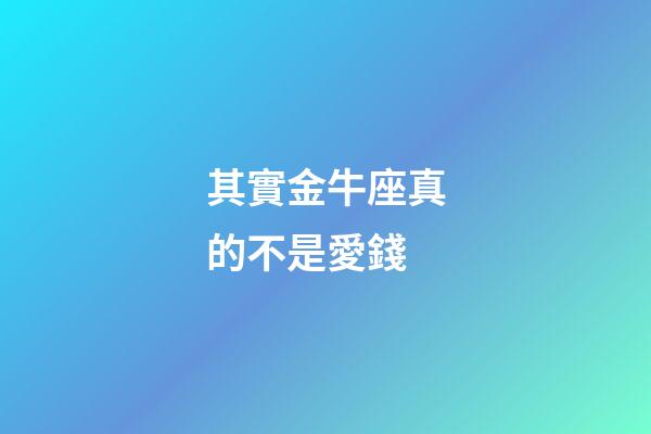 其實金牛座真的不是愛錢-第1張-星座運勢-玄機派