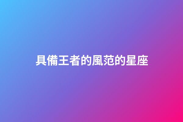 具備王者的風范的星座-第1張-星座運勢-玄機派