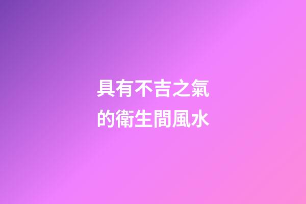 具有不吉之氣的衛生間風水