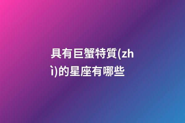 具有巨蟹特質(zhì)的星座有哪些-第1張-星座運(yùn)勢-玄機(jī)派