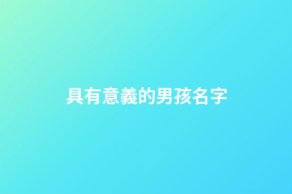 具有意義的男孩名字(具有意義的男孩名字大全)-第1張-男孩起名-玄機派