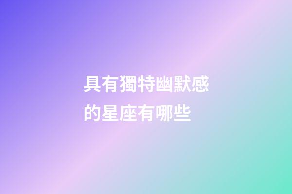 具有獨特幽默感的星座有哪些-第1張-星座運勢-玄機派