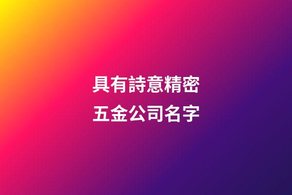 具有詩意精密五金公司名字-第1張-公司起名-玄機派