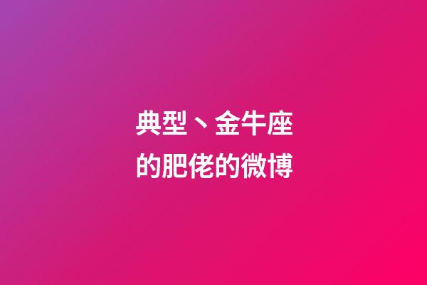 典型丶金牛座的肥佬的微博-第1張-星座運勢-玄機派