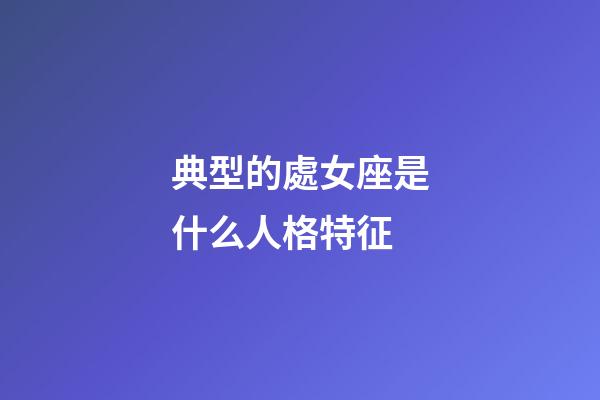 典型的處女座是什么人格特征-第1張-星座運勢-玄機派